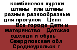 комбинезон куртки штаны  или штаны разные разнообразные для прогулок › Цена ­ 1 000 - Все города Дети и материнство » Детская одежда и обувь   . Свердловская обл.,Среднеуральск г.